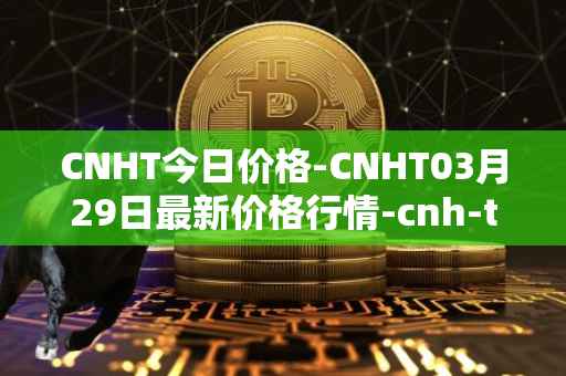 CNHT今日价格-CNHT03月29日最新价格行情-cnh-tether最新走势消息