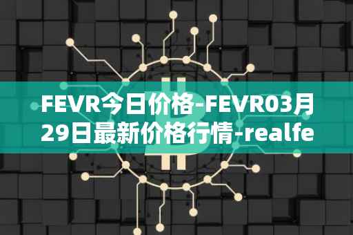 FEVR今日价格-FEVR03月29日最新价格行情-realfevr最新走势消息