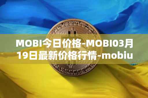 MOBI今日价格-MOBI03月19日最新价格行情-mobius最新走势消息