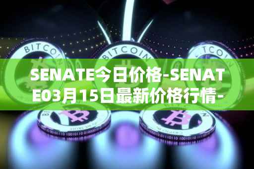 SENATE今日价格-SENATE03月15日最新价格行情-sidus-senatetoken最新走势消息