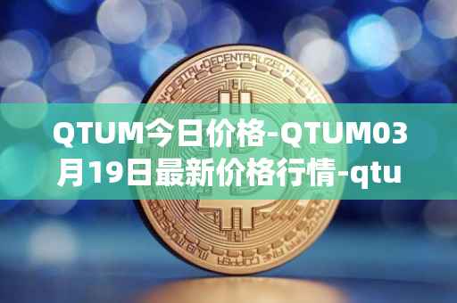 QTUM今日价格-QTUM03月19日最新价格行情-qtum最新走势消息