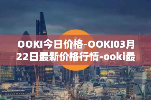 OOKI今日价格-OOKI03月22日最新价格行情-ooki最新走势消息