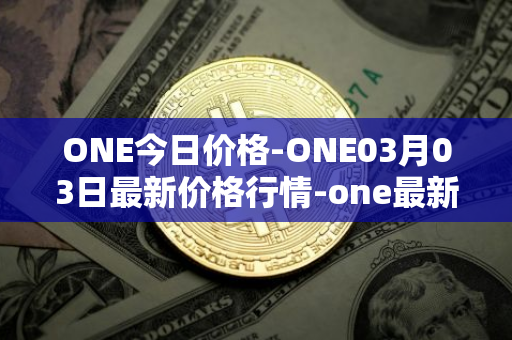 ONE今日价格-ONE03月03日最新价格行情-one最新走势消息