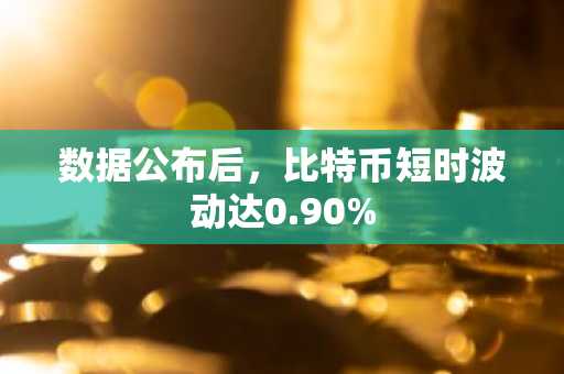 数据公布后，比特币短时波动达0.90%