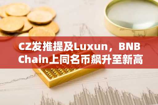 CZ发推提及Luxun，BNB Chain上同名币飙升至新高