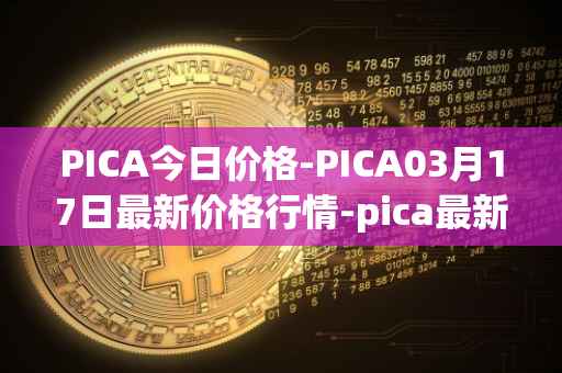 PICA今日价格-PICA03月17日最新价格行情-pica最新走势消息