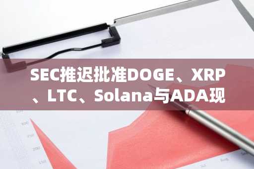 SEC推迟批准DOGE、XRP、LTC、Solana与ADA现货ETF