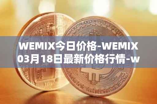 WEMIX今日价格-WEMIX03月18日最新价格行情-wemix-token最新走势消息