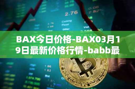 BAX今日价格-BAX03月19日最新价格行情-babb最新走势消息