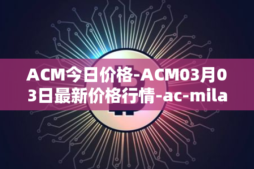 ACM今日价格-ACM03月03日最新价格行情-ac-milan-fan-token最新走势消息