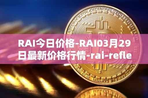 RAI今日价格-RAI03月29日最新价格行情-rai-reflex-index最新走势消息