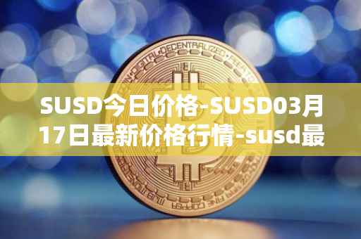 SUSD今日价格-SUSD03月17日最新价格行情-susd最新走势消息