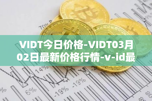 VIDT今日价格-VIDT03月02日最新价格行情-v-id最新走势消息