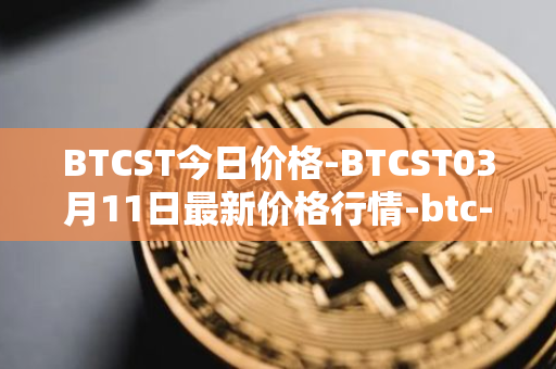 BTCST今日价格-BTCST03月11日最新价格行情-btc-standard-hashrate-token最新走势消息