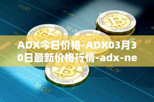 ADX今日价格-ADX03月30日最新价格行情-adx-net最新走势消息