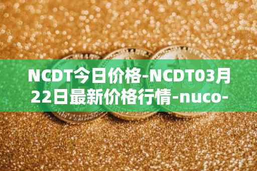 NCDT今日价格-NCDT03月22日最新价格行情-nuco-cloud最新走势消息
