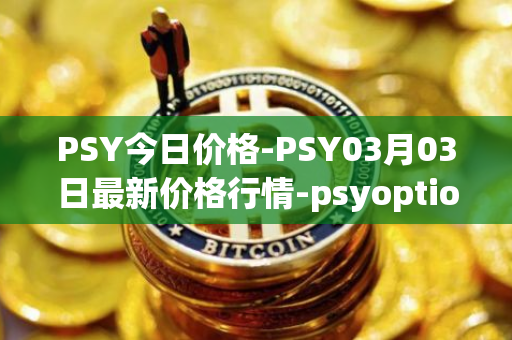 PSY今日价格-PSY03月03日最新价格行情-psyoptions最新走势消息