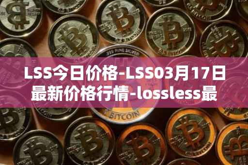 LSS今日价格-LSS03月17日最新价格行情-lossless最新走势消息