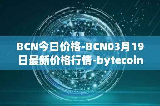 BCN今日价格-BCN03月19日最新价格行情-bytecoin-bcn最新走势消息