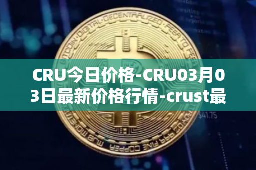 CRU今日价格-CRU03月03日最新价格行情-crust最新走势消息