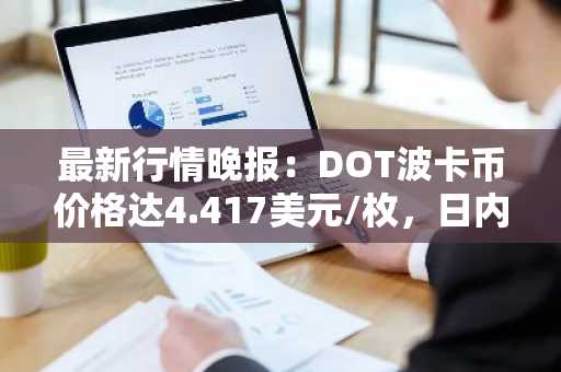 最新行情晚报：DOT波卡币价格达4.417美元/枚，日内涨幅2.01%