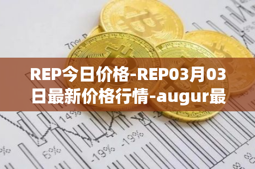 REP今日价格-REP03月03日最新价格行情-augur最新走势消息