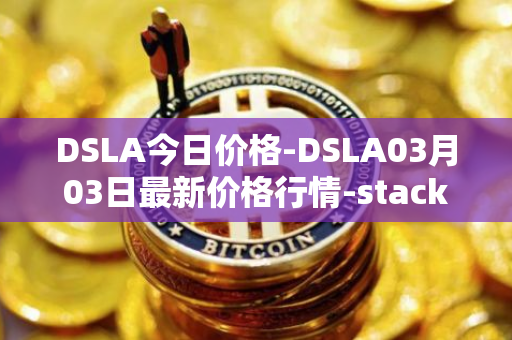 DSLA今日价格-DSLA03月03日最新价格行情-stacktical最新走势消息
