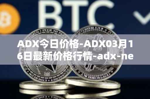 ADX今日价格-ADX03月16日最新价格行情-adx-net最新走势消息