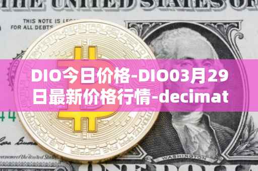 DIO今日价格-DIO03月29日最新价格行情-decimated最新走势消息