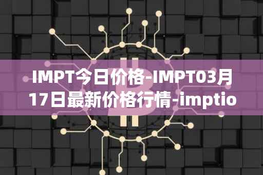 IMPT今日价格-IMPT03月17日最新价格行情-imptio最新走势消息