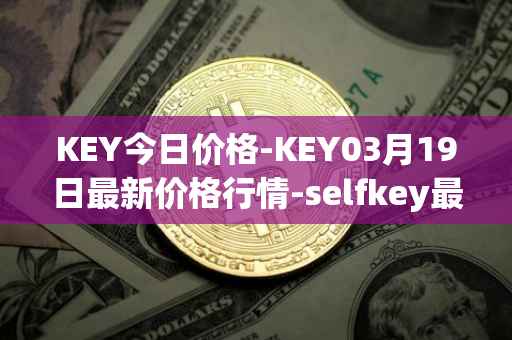KEY今日价格-KEY03月19日最新价格行情-selfkey最新走势消息