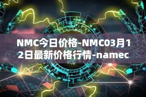 NMC今日价格-NMC03月12日最新价格行情-namecoin最新走势消息