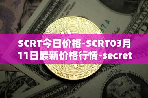 SCRT今日价格-SCRT03月11日最新价格行情-secret最新走势消息