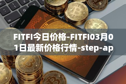 FITFI今日价格-FITFI03月01日最新价格行情-step-app最新走势消息