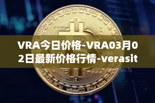 VRA今日价格-VRA03月02日最新价格行情-verasity最新走势消息
