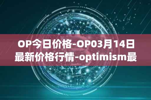 OP今日价格-OP03月14日最新价格行情-optimism最新走势消息