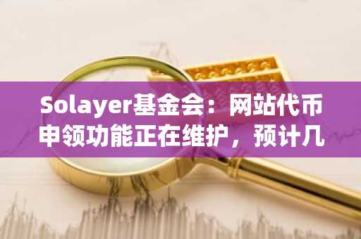 Solayer基金会：网站代币申领功能正在维护，预计几天后恢复