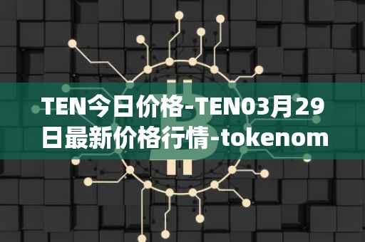 TEN今日价格-TEN03月29日最新价格行情-tokenomy最新走势消息