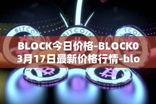 BLOCK今日价格-BLOCK03月17日最新价格行情-block最新走势消息