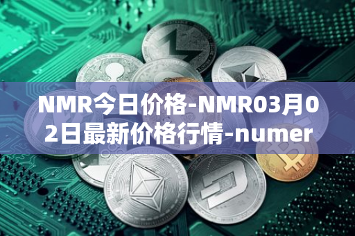 NMR今日价格-NMR03月02日最新价格行情-numeraire最新走势消息