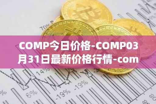 COMP今日价格-COMP03月31日最新价格行情-compound-governance-token最新走势消息