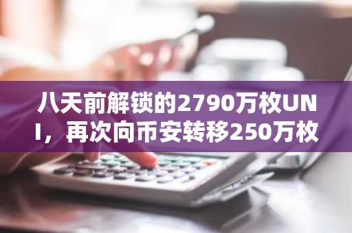 八天前解锁的2790万枚UNI，再次向币安转移250万枚UNI