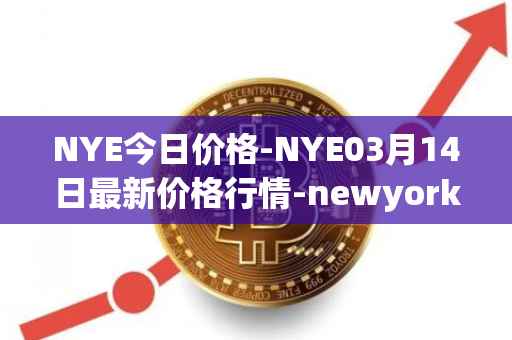 NYE今日价格-NYE03月14日最新价格行情-newyork-exchange最新走势消息