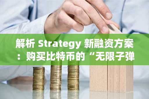 解析 Strategy 新融资方案：购买比特币的“无限子弹库”？