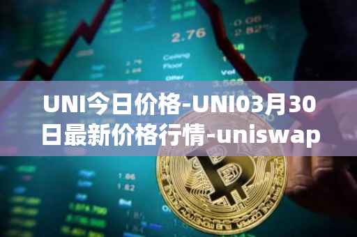 UNI今日价格-UNI03月30日最新价格行情-uniswap最新走势消息