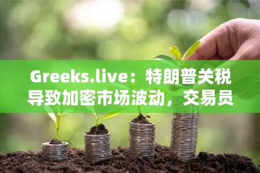 Greeks.live：特朗普关税导致加密市场波动，交易员将8.6-8.7万美元视为关键支撑位