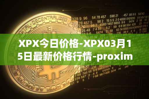 XPX今日价格-XPX03月15日最新价格行情-proximax最新走势消息