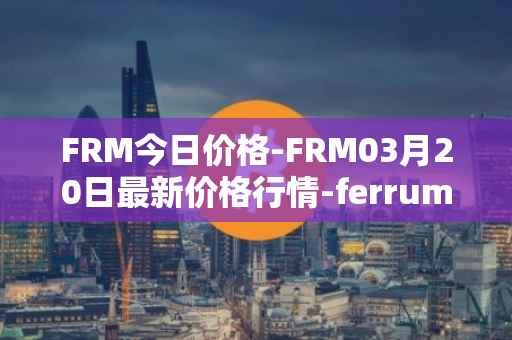 FRM今日价格-FRM03月20日最新价格行情-ferrum-network最新走势消息