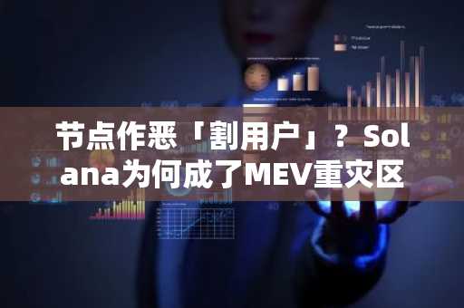 节点作恶「割用户」？Solana为何成了MEV重灾区