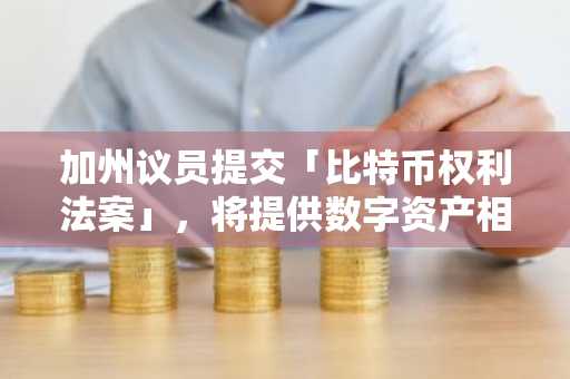 加州议员提交「比特币权利法案」，将提供数字资产相关权利保护